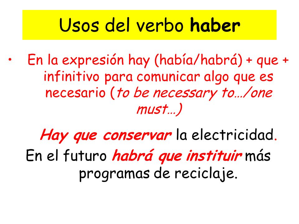 Usos del verbo haber En la expresión hay (había/habrá) + que + infinitivo para comunicar algo que es necesario (to be necessary to…/one must…)