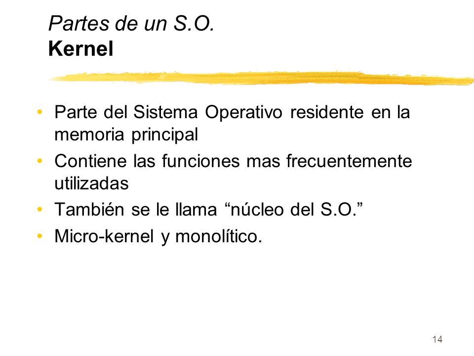 Partes de un S.O. Kernel Parte del Sistema Operativo residente en la memoria principal. Contiene las funciones mas frecuentemente utilizadas.