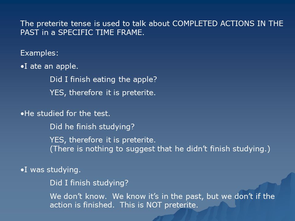 The preterite tense is used to talk about COMPLETED ACTIONS IN THE PAST in a SPECIFIC TIME FRAME.