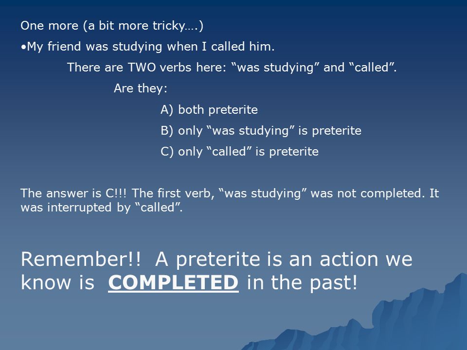 Remember!! A preterite is an action we know is COMPLETED in the past!