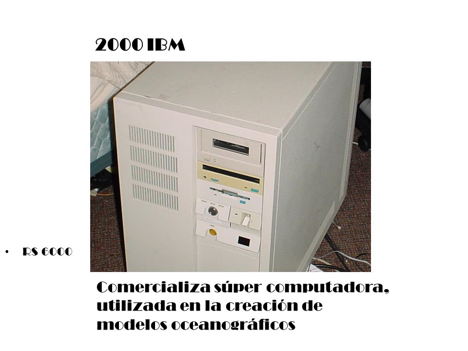 2000 IBM RS 6000 Comercializa súper computadora, utilizada en la creación de modelos oceanográficos