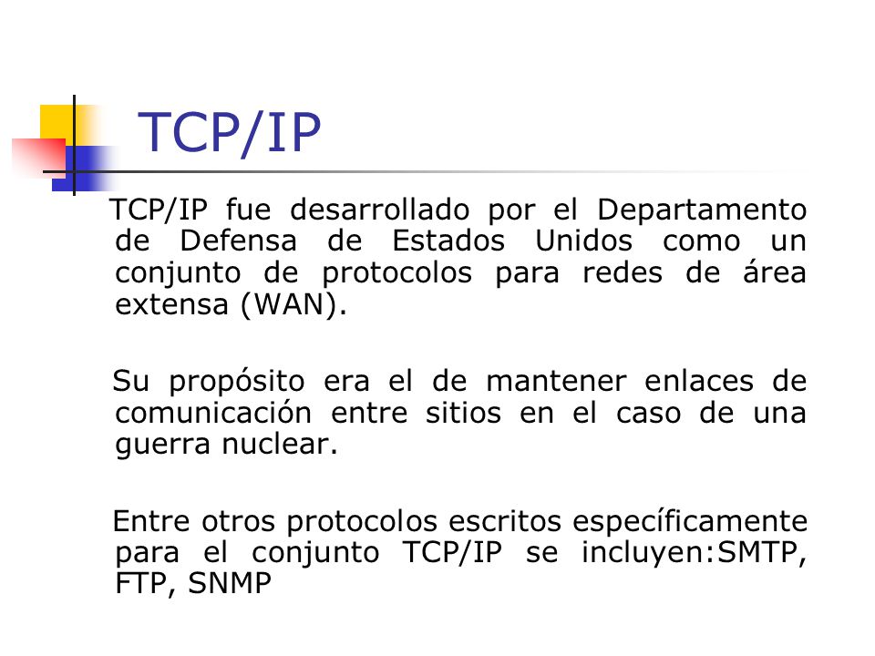 TCP/IP TCP/IP fue desarrollado por el Departamento de Defensa de Estados Unidos como un conjunto de protocolos para redes de área extensa (WAN).