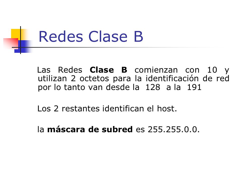 Redes Clase B Las Redes Clase B comienzan con 10 y utilizan 2 octetos para la identificación de red por lo tanto van desde la 128 a la 191.