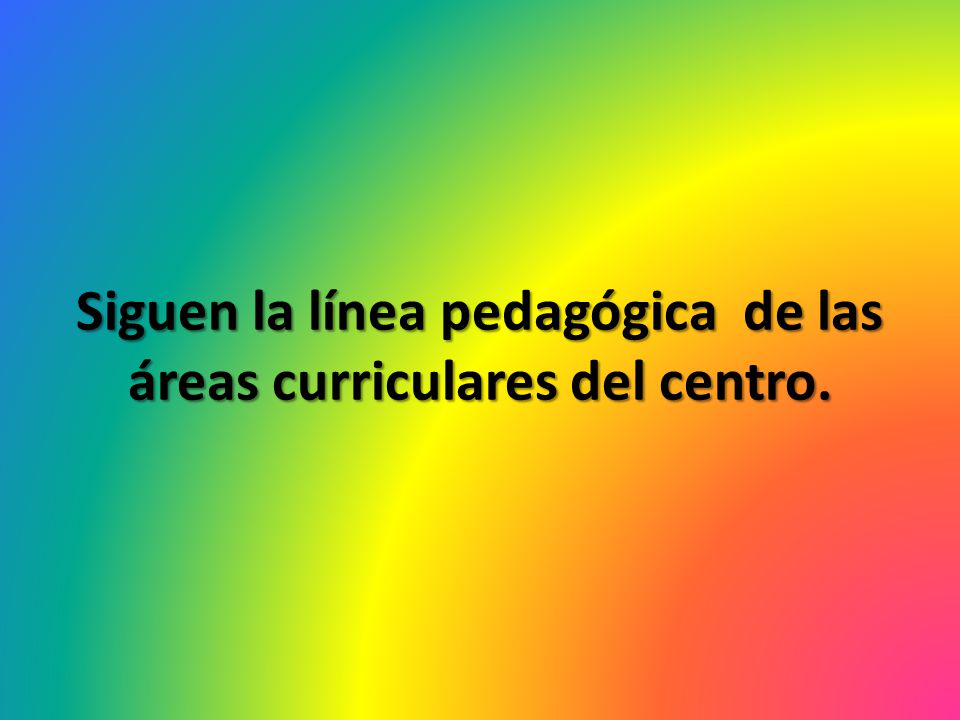 Siguen la línea pedagógica de las áreas curriculares del centro.