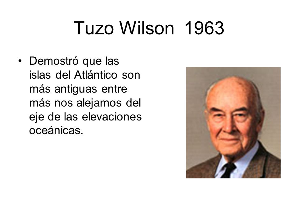 Tuzo Wilson 1963 Demostró que las islas del Atlántico son más antiguas entre más nos alejamos del eje de las elevaciones oceánicas.