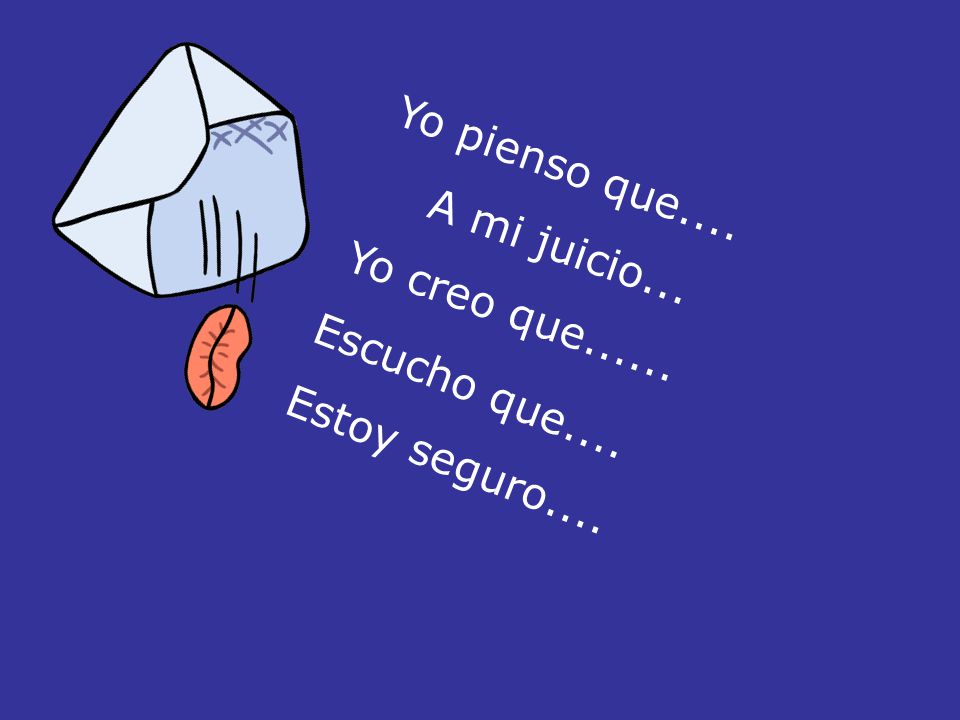 Yo pienso que.... A mi juicio... Yo creo que Escucho que.... Estoy seguro....