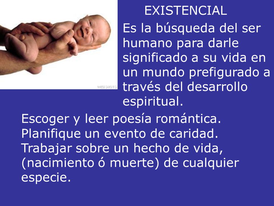EXISTENCIAL Es la búsqueda del ser humano para darle significado a su vida en un mundo prefigurado a través del desarrollo espiritual.