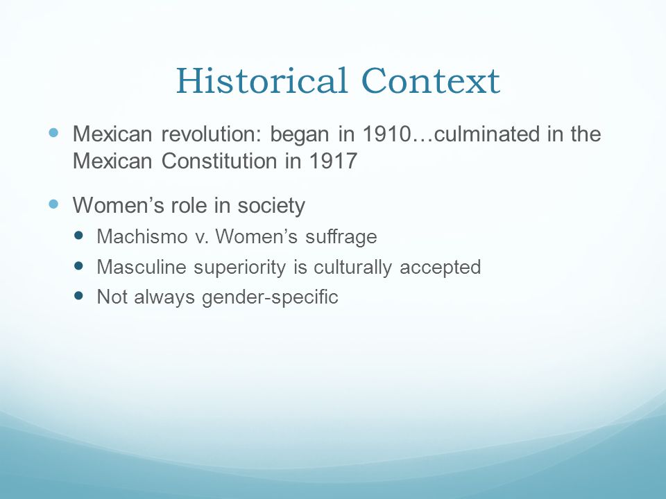 Historical Context Mexican revolution: began in 1910…culminated in the Mexican Constitution in