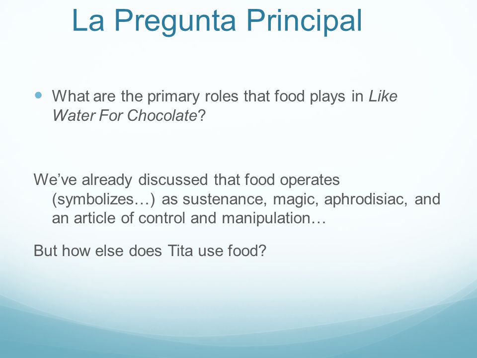 La Pregunta Principal What are the primary roles that food plays in Like Water For Chocolate