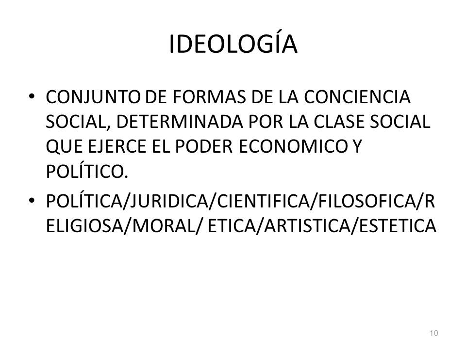 IDEOLOGÍA CONJUNTO DE FORMAS DE LA CONCIENCIA SOCIAL, DETERMINADA POR LA CLASE SOCIAL QUE EJERCE EL PODER ECONOMICO Y POLÍTICO.