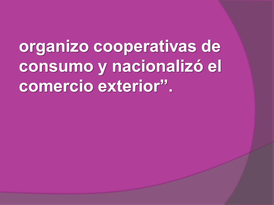 organizo cooperativas de consumo y nacionalizó el comercio exterior .