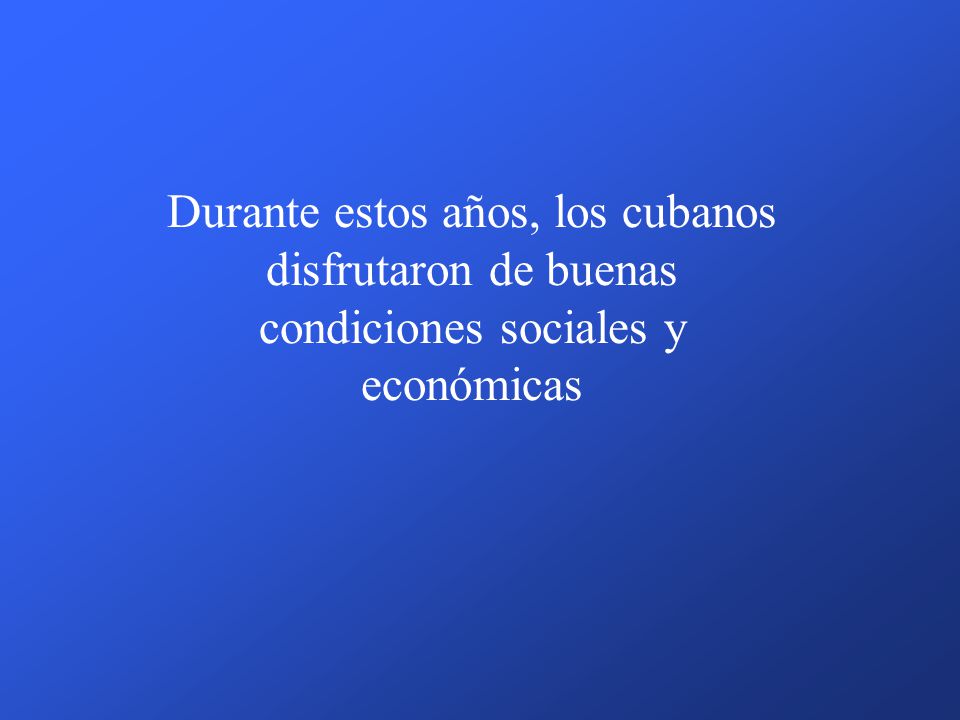 Durante estos años, los cubanos disfrutaron de buenas condiciones sociales y económicas