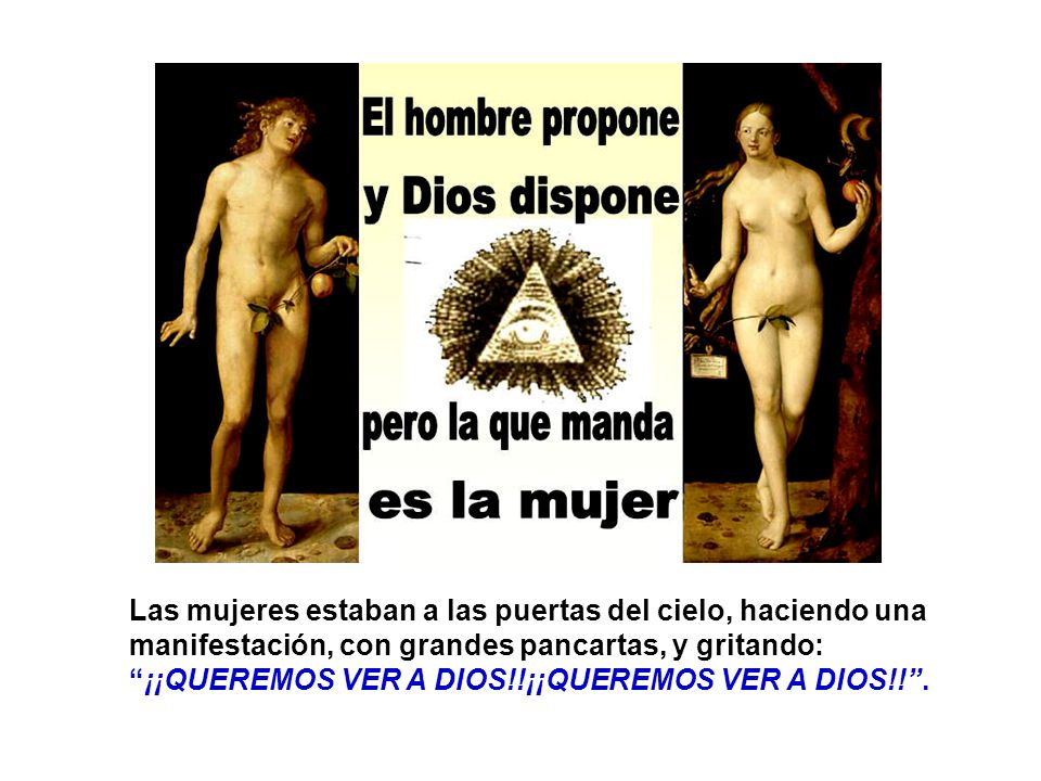 Las mujeres estaban a las puertas del cielo, haciendo una manifestación, con grandes pancartas, y gritando: ¡¡QUEREMOS VER A DIOS!!¡¡QUEREMOS VER A DIOS!! .