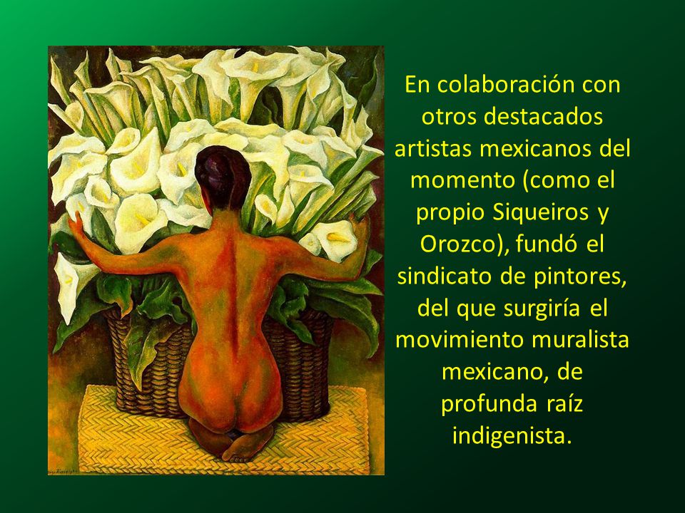 En colaboración con otros destacados artistas mexicanos del momento (como el propio Siqueiros y Orozco), fundó el sindicato de pintores, del que surgiría el movimiento muralista mexicano, de profunda raíz indigenista.