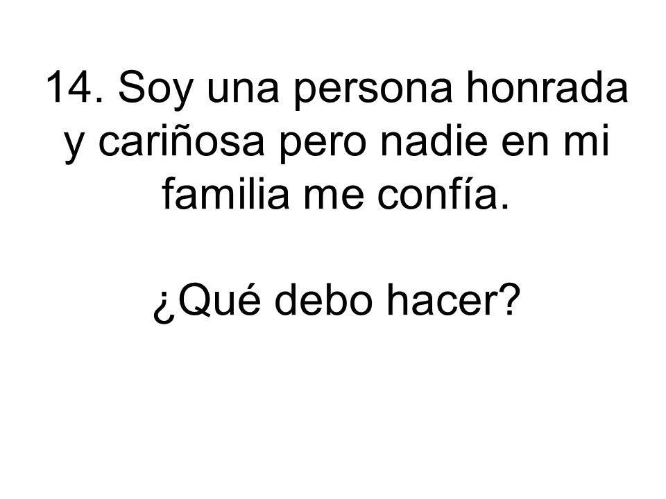 14. Soy una persona honrada y cariñosa pero nadie en mi familia me confía.