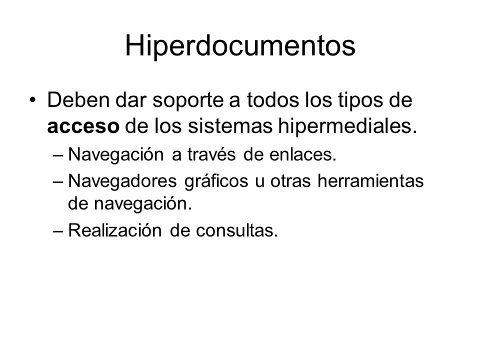 Hiperdocumentos Deben dar soporte a todos los tipos de acceso de los sistemas hipermediales. Navegación a través de enlaces.