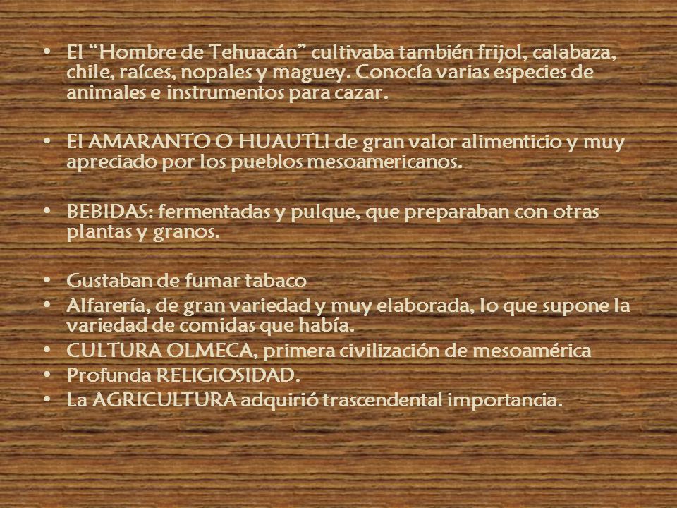 El Hombre de Tehuacán cultivaba también frijol, calabaza, chile, raíces, nopales y maguey. Conocía varias especies de animales e instrumentos para cazar.