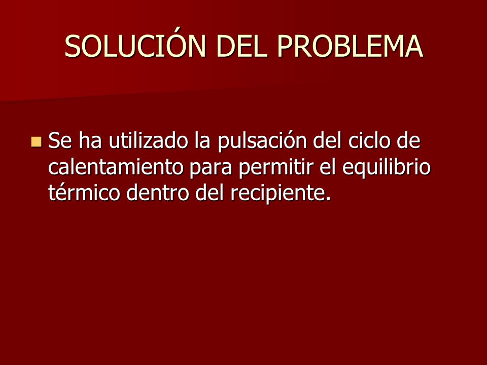 SOLUCIÓN DEL PROBLEMA Se ha utilizado la pulsación del ciclo de calentamiento para permitir el equilibrio térmico dentro del recipiente.