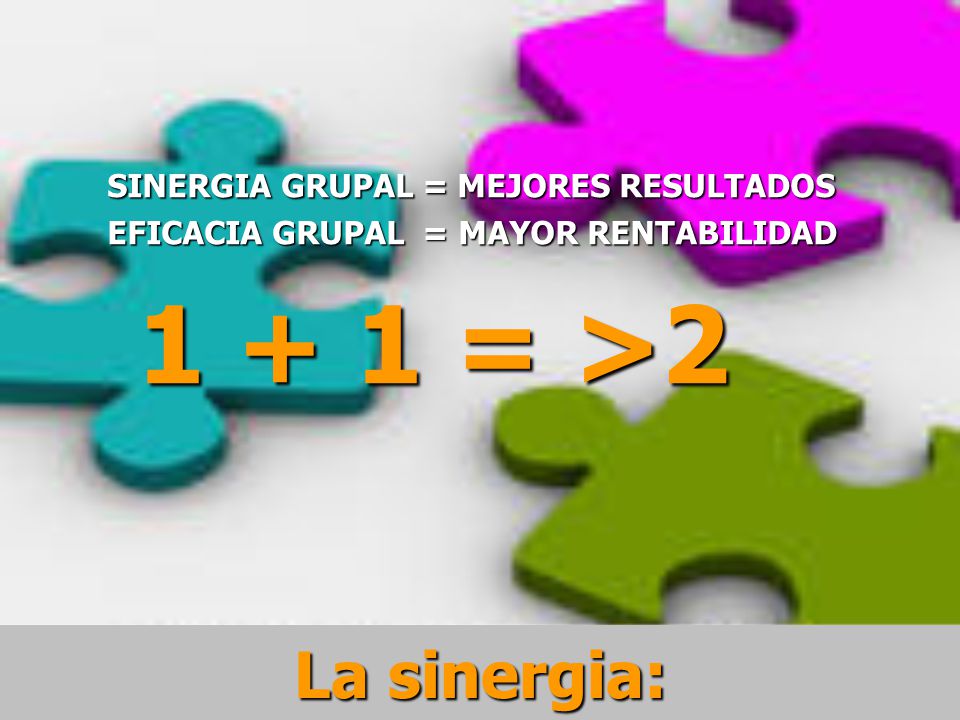 1 + 1 = >2 La sinergia: SINERGIA GRUPAL = MEJORES RESULTADOS