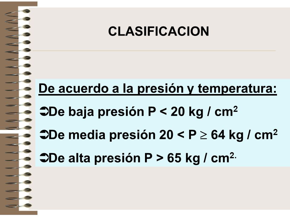CLASIFICACION De acuerdo a la presión y temperatura: De baja presión P < 20 kg / cm2. De media presión 20 < P  64 kg / cm2.