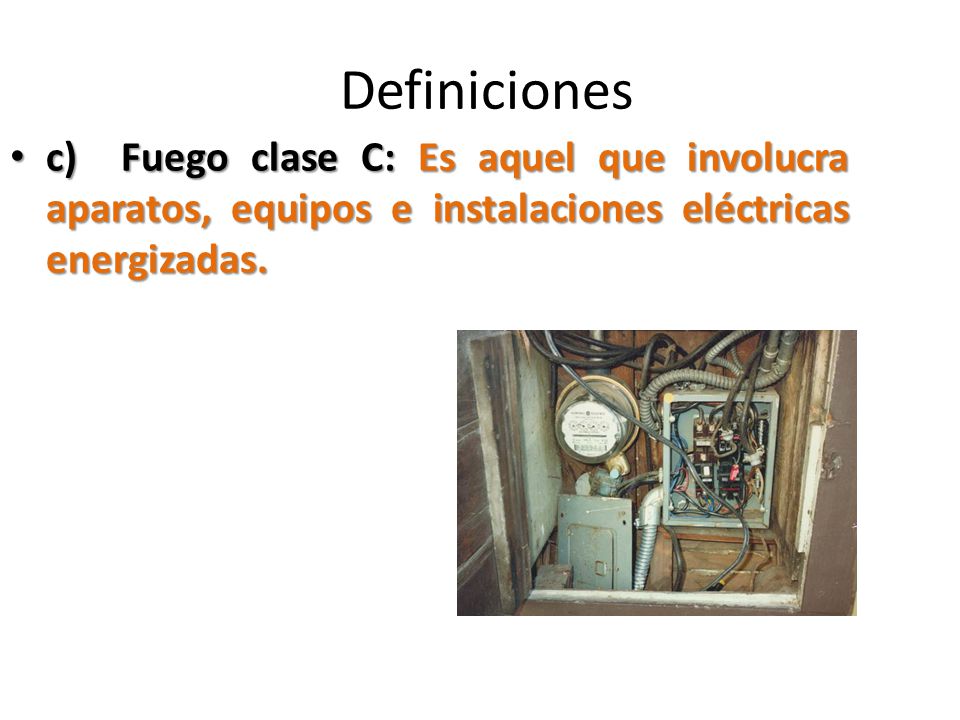 Definiciones c) Fuego clase C: Es aquel que involucra aparatos, equipos e instalaciones eléctricas energizadas.