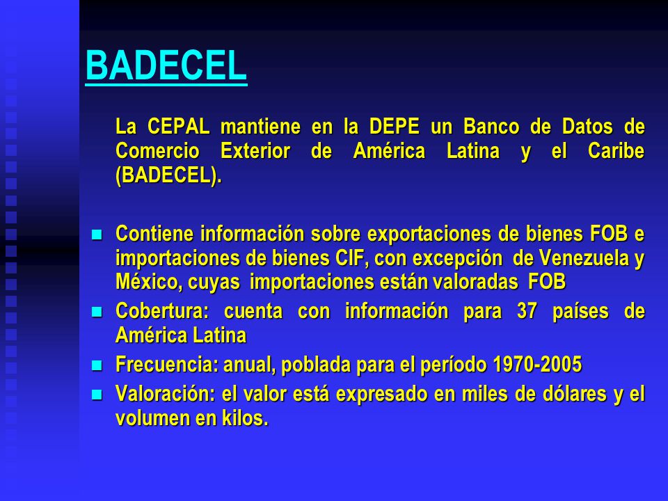 BADECEL La CEPAL mantiene en la DEPE un Banco de Datos de Comercio Exterior de América Latina y el Caribe (BADECEL).