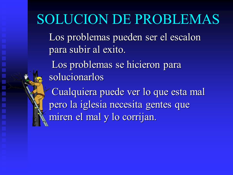 SOLUCION DE PROBLEMAS Los problemas pueden ser el escalon para subir al exito. Los problemas se hicieron para solucionarlos.