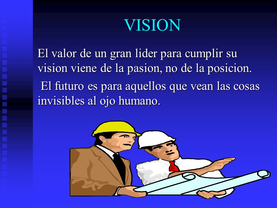 VISION El valor de un gran lider para cumplir su vision viene de la pasion, no de la posicion.