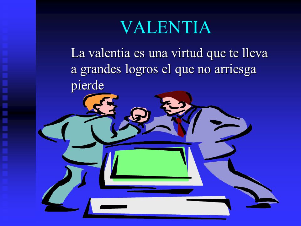VALENTIA La valentia es una virtud que te lleva a grandes logros el que no arriesga pierde