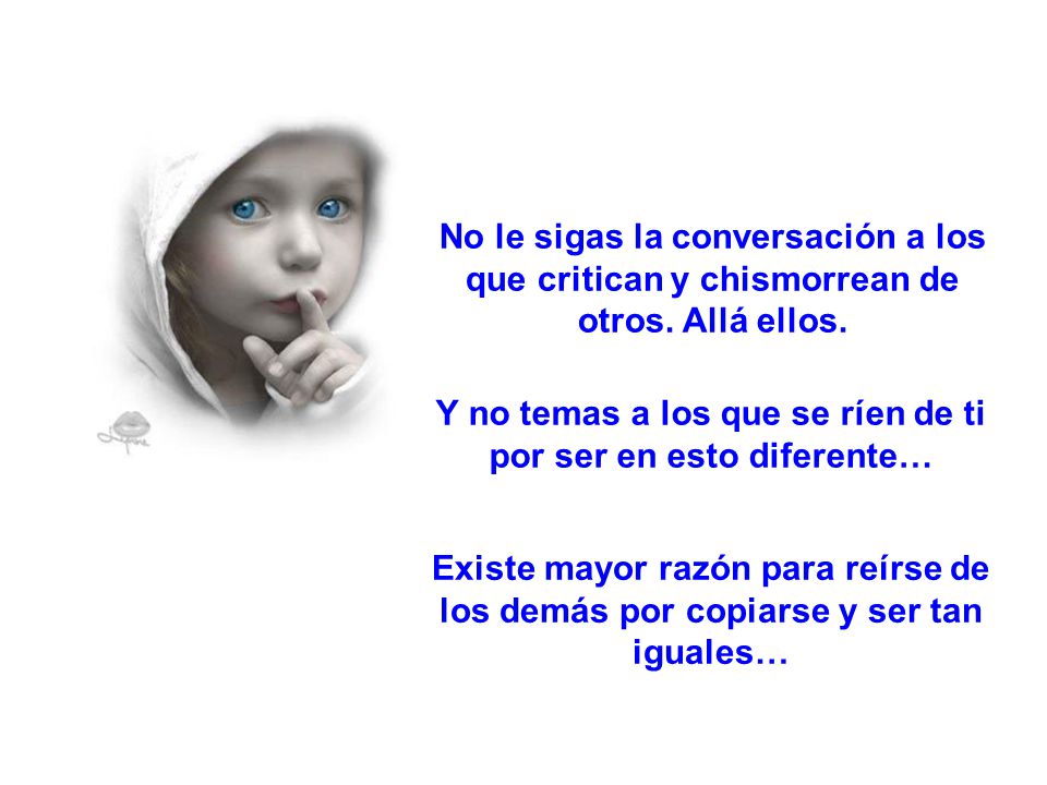 Y no temas a los que se ríen de ti por ser en esto diferente…