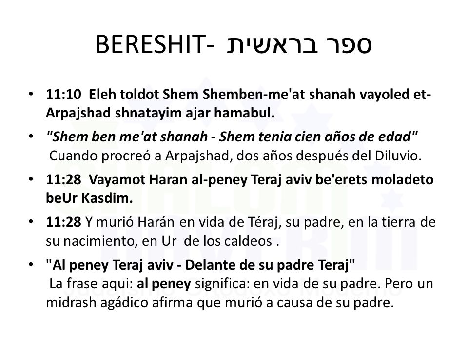 BERESHIT- ספר בראשית 11:10 Eleh toldot Shem Shemben-me at shanah vayoled et- Arpajshad shnatayim ajar hamabul.
