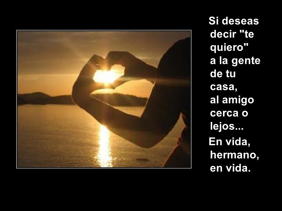 Si deseas decir te quiero a la gente de tu casa, al amigo cerca o lejos...