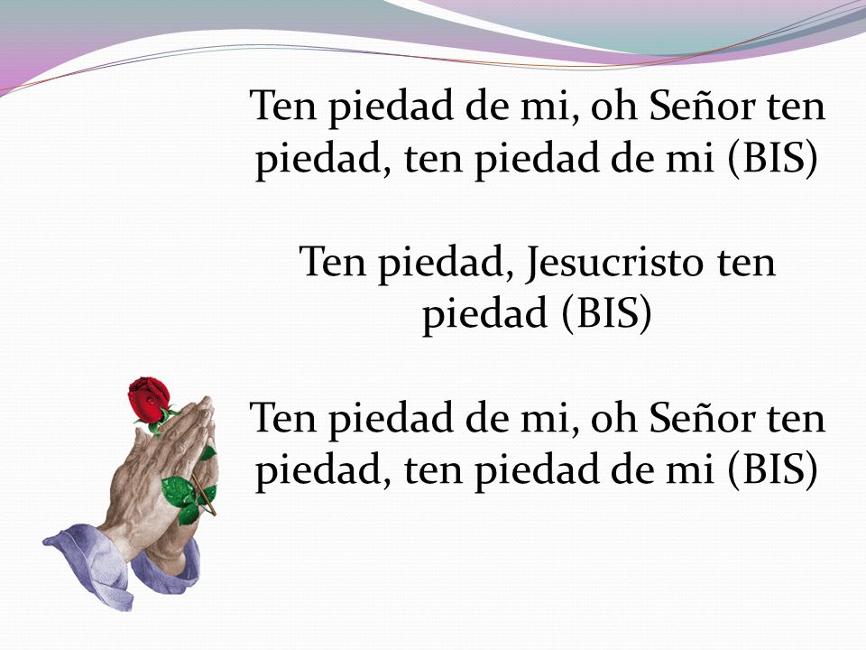 Ten piedad de mi, oh Señor ten piedad, ten piedad de mi (BIS)