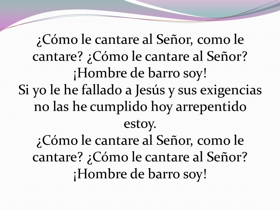 ¿Cómo le cantare al Señor, como le cantare. ¿Cómo le cantare al Señor