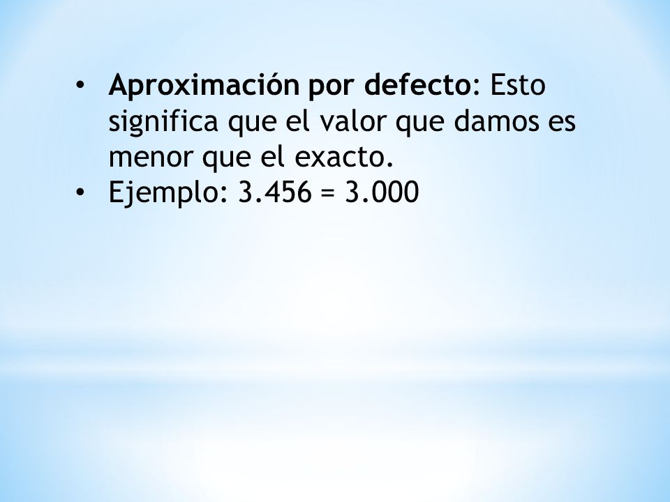 Aproximación por defecto: Esto significa que el valor que damos es menor que el exacto.