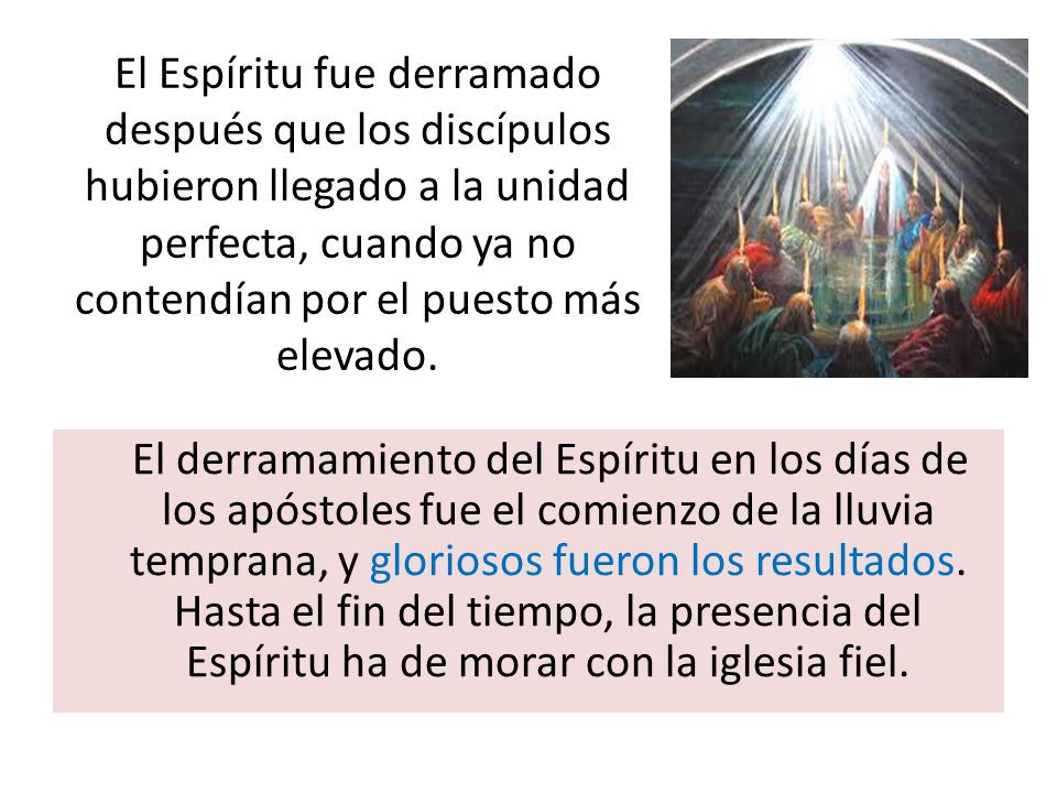 El Espíritu fue derramado después que los discípulos hubieron llegado a la unidad perfecta, cuando ya no contendían por el puesto más elevado.