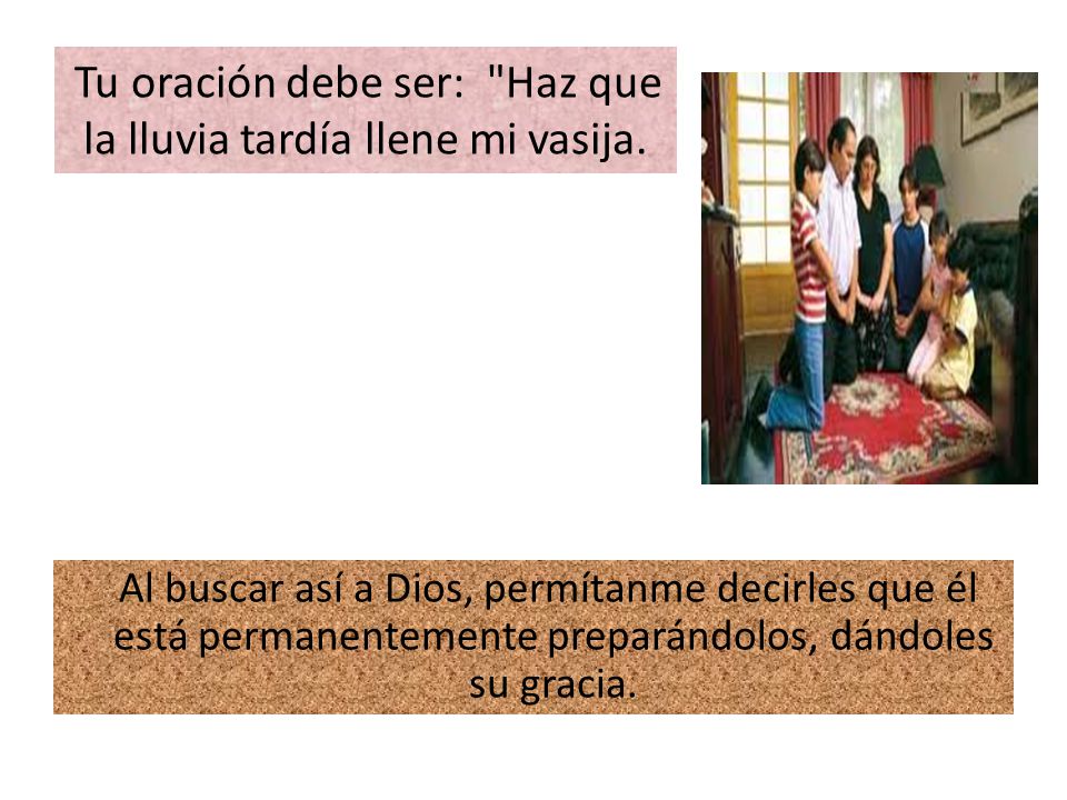 Tu oración debe ser: Haz que la lluvia tardía llene mi vasija.