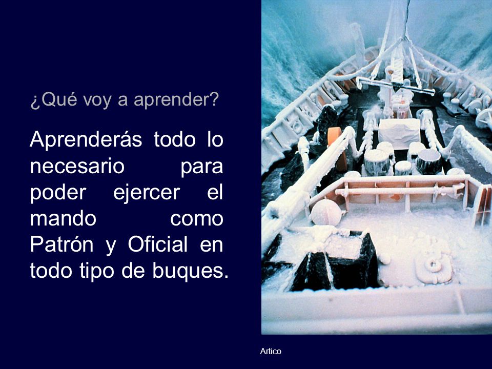 ¿Qué voy a aprender Aprenderás todo lo necesario para poder ejercer el mando como Patrón y Oficial en todo tipo de buques.