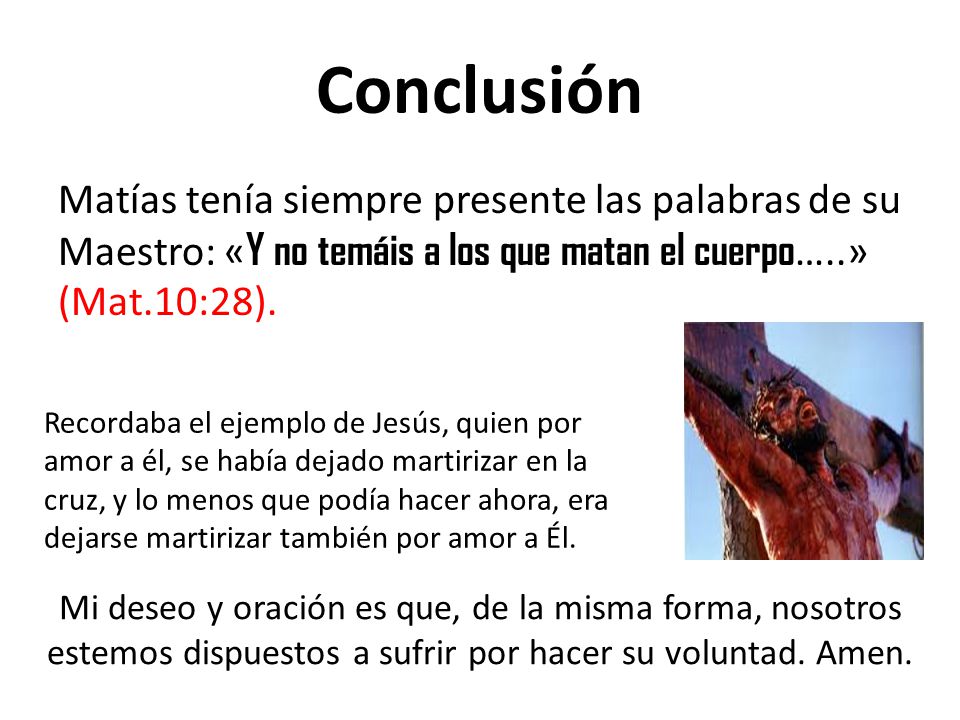 Conclusión Matías tenía siempre presente las palabras de su Maestro: «Y no temáis a los que matan el cuerpo…..» (Mat.10:28).