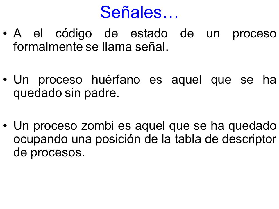 Señales… A el código de estado de un proceso formalmente se llama señal. Un proceso huérfano es aquel que se ha quedado sin padre.