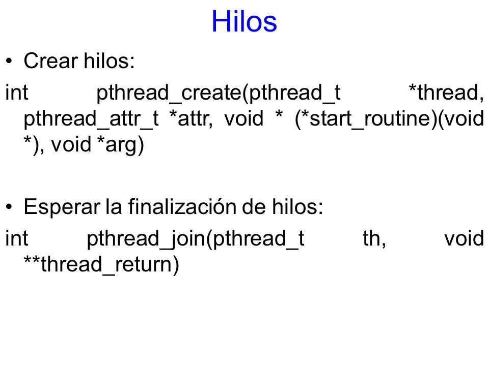 Hilos Crear hilos: int pthread_create(pthread_t *thread, pthread_attr_t *attr, void * (*start_routine)(void *), void *arg)