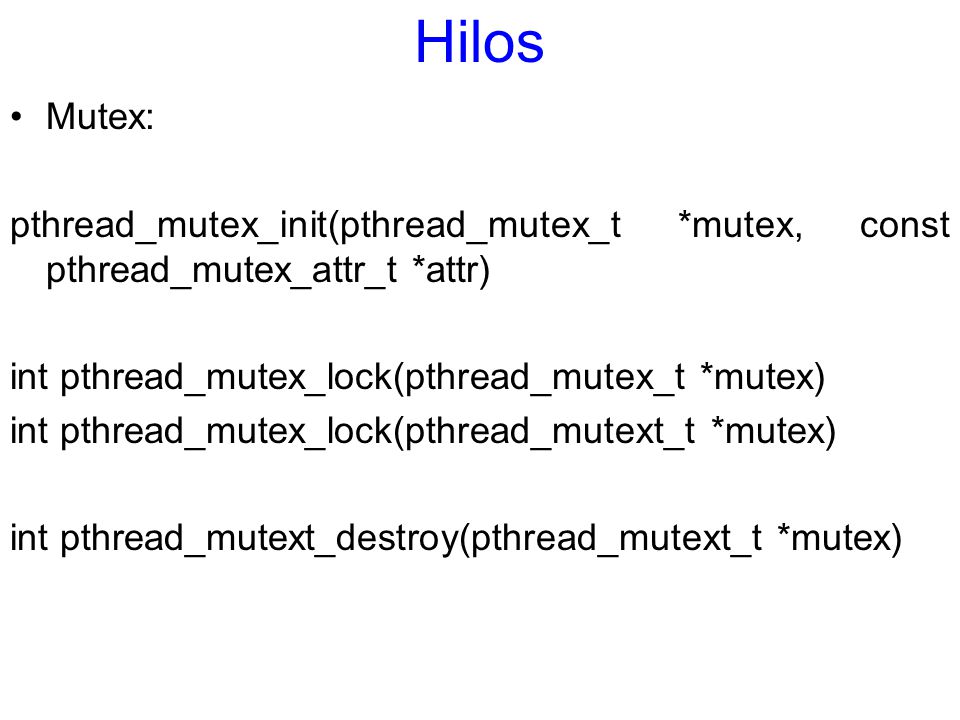Hilos Mutex: pthread_mutex_init(pthread_mutex_t *mutex, const pthread_mutex_attr_t *attr) int pthread_mutex_lock(pthread_mutex_t *mutex)