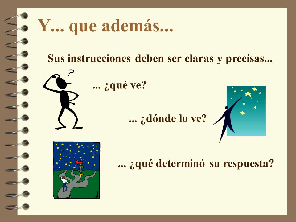 Y... que además... Sus instrucciones deben ser claras y precisas...