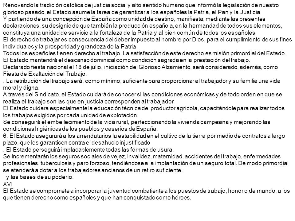 Renovando la tradición católica de justicia social y alto sentido humano que informó la legislación de nuestro glorioso pasado, el Estado asume la tarea de garantizar a los españoles la Patria, el Pan y la Justicia