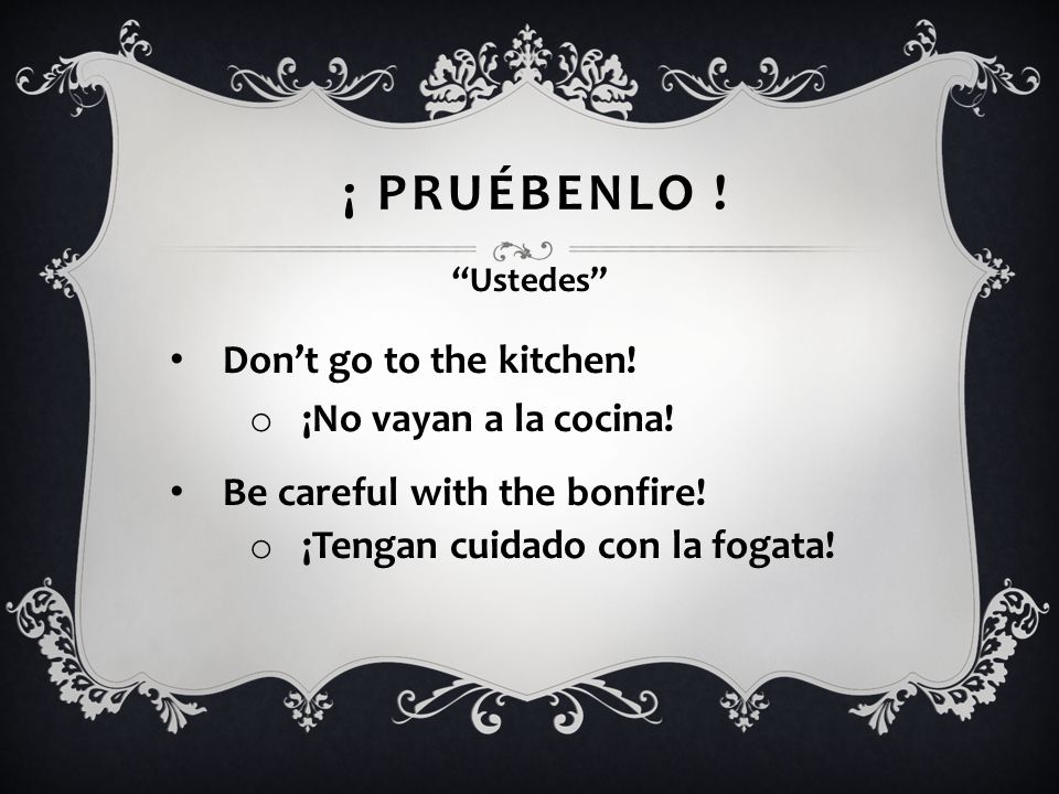 ¡ PruÉbenlo ! Don’t go to the kitchen! Be careful with the bonfire!