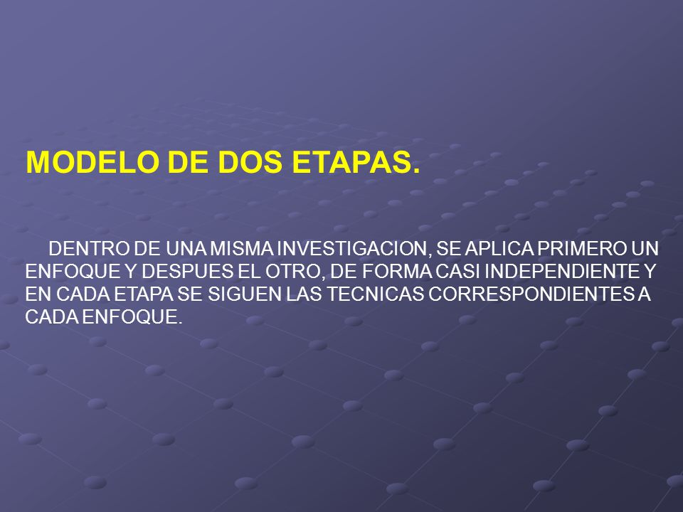 MODELO DE DOS ETAPAS. DENTRO DE UNA MISMA INVESTIGACION, SE APLICA PRIMERO UN. ENFOQUE Y DESPUES EL OTRO, DE FORMA CASI INDEPENDIENTE Y.