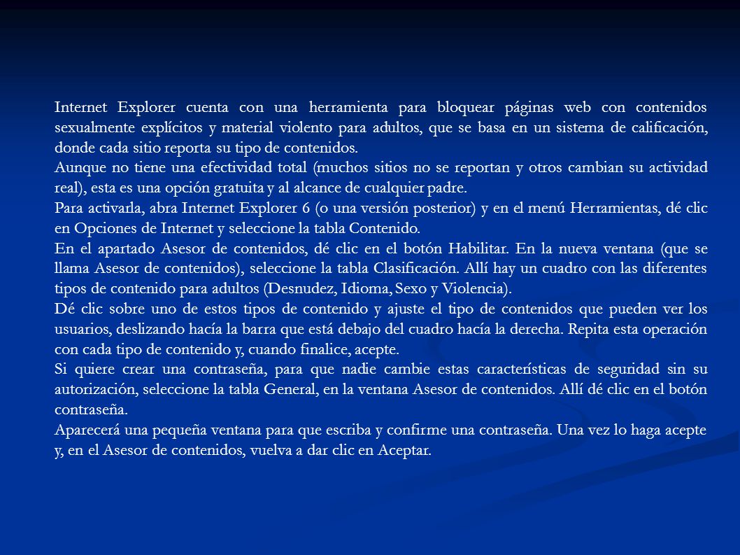 Internet Explorer cuenta con una herramienta para bloquear páginas web con contenidos sexualmente explícitos y material violento para adultos, que se basa en un sistema de calificación, donde cada sitio reporta su tipo de contenidos.