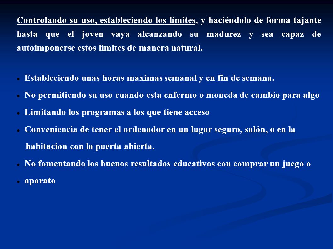 Controlando su uso, estableciendo los límites, y haciéndolo de forma tajante hasta que el joven vaya alcanzando su madurez y sea capaz de autoimponerse estos límites de manera natural.