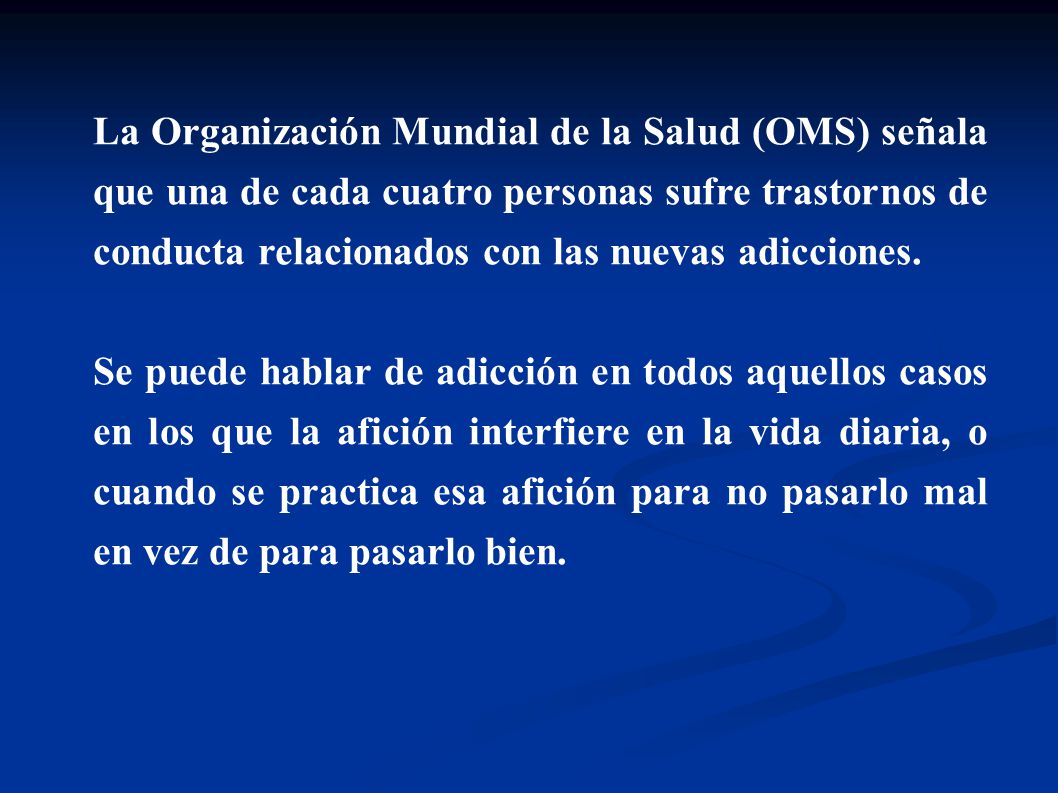 La Organización Mundial de la Salud (OMS) señala que una de cada cuatro personas sufre trastornos de conducta relacionados con las nuevas adicciones.