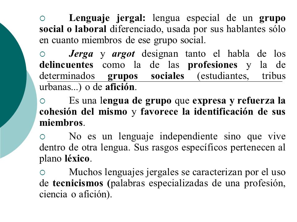Lenguaje jergal: lengua especial de un grupo social o laboral diferenciado, usada por sus hablantes sólo en cuanto miembros de ese grupo social.